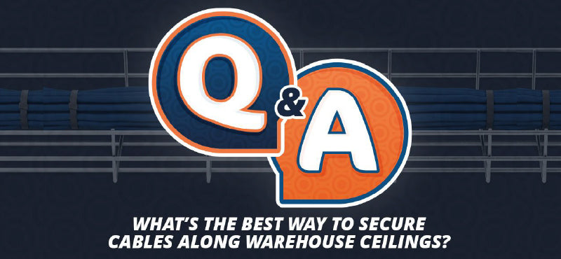 Q&A “What’s the Best Way to Secure Cables Along Warehouse Ceilings?”